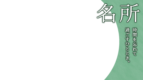 名所　時間を忘れて過ごすひととき。